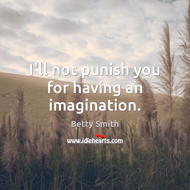 I’ll not punish you for having an imagination. Betty Smith Picture Quote
