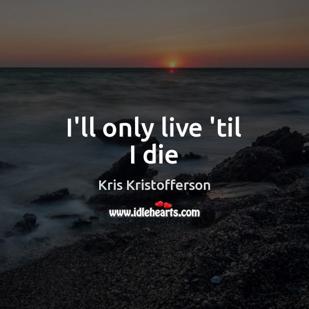 I’ll only live ’til I die Image