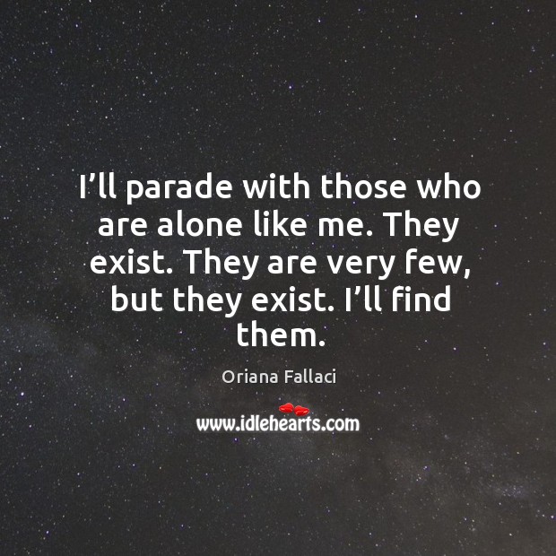 I’ll parade with those who are alone like me. They exist. Oriana Fallaci Picture Quote