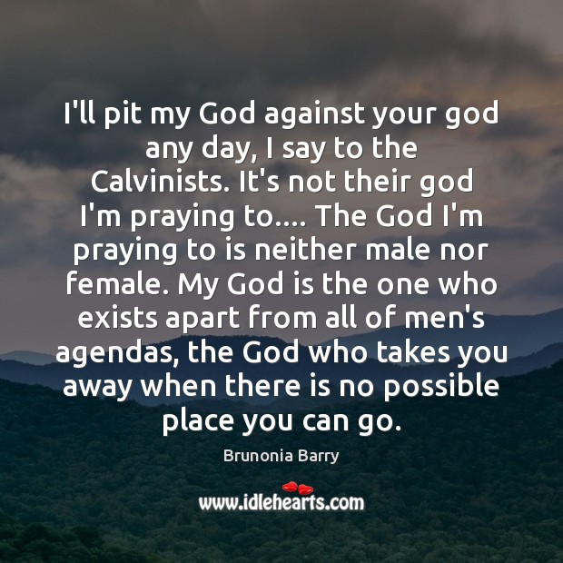 I’ll pit my God against your God any day, I say to Brunonia Barry Picture Quote