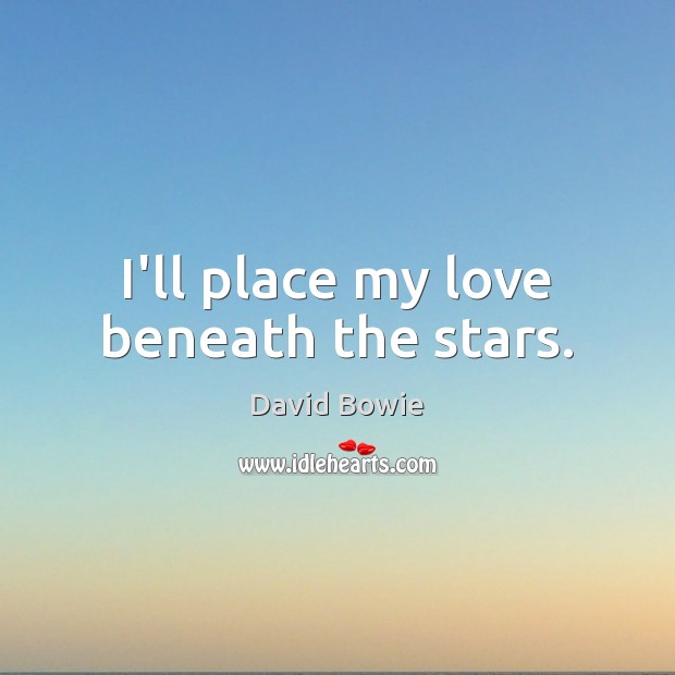 I’ll place my love beneath the stars. David Bowie Picture Quote