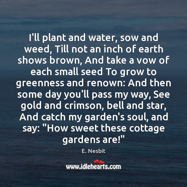 I’ll plant and water, sow and weed, Till not an inch of E. Nesbit Picture Quote