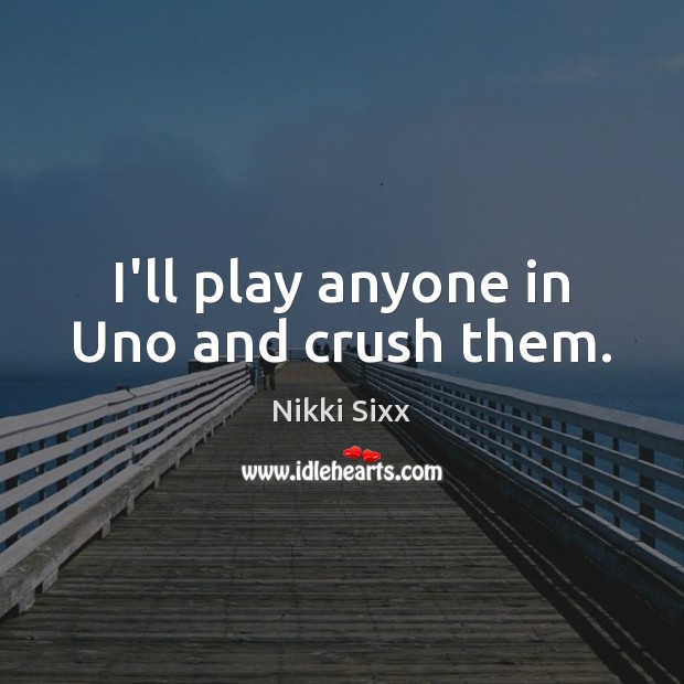 I’ll play anyone in Uno and crush them. Nikki Sixx Picture Quote