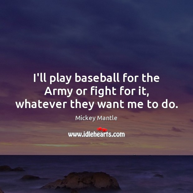 I’ll play baseball for the Army or fight for it, whatever they want me to do. Mickey Mantle Picture Quote