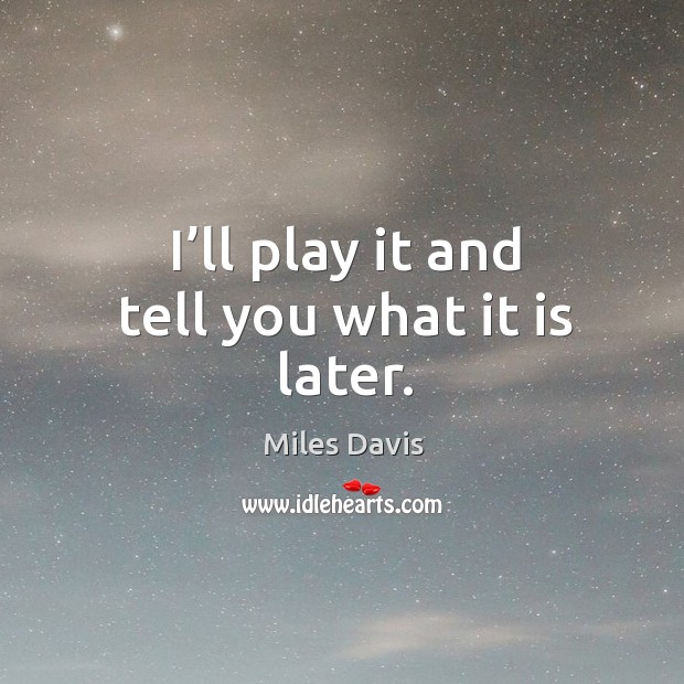 I’ll play it and tell you what it is later. Miles Davis Picture Quote