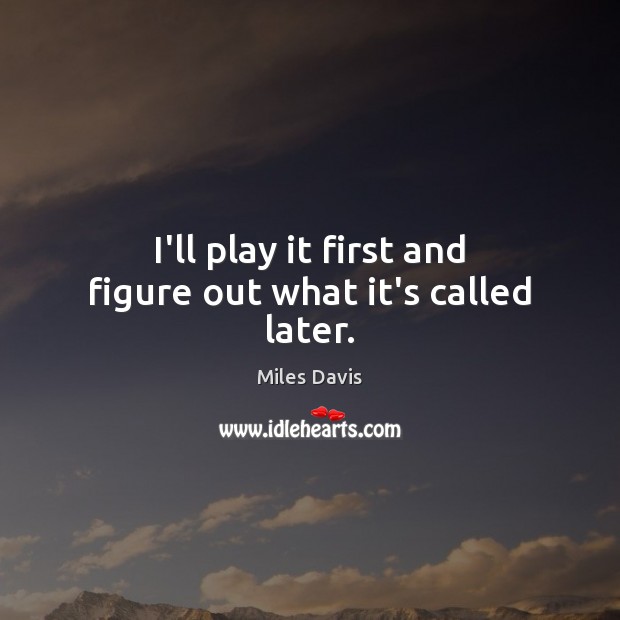 I’ll play it first and figure out what it’s called later. Miles Davis Picture Quote