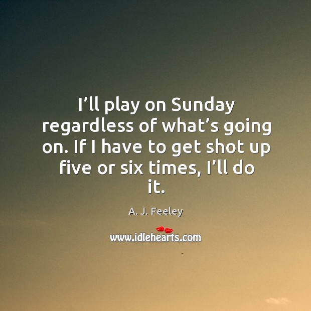 I’ll play on sunday regardless of what’s going on. A. J. Feeley Picture Quote