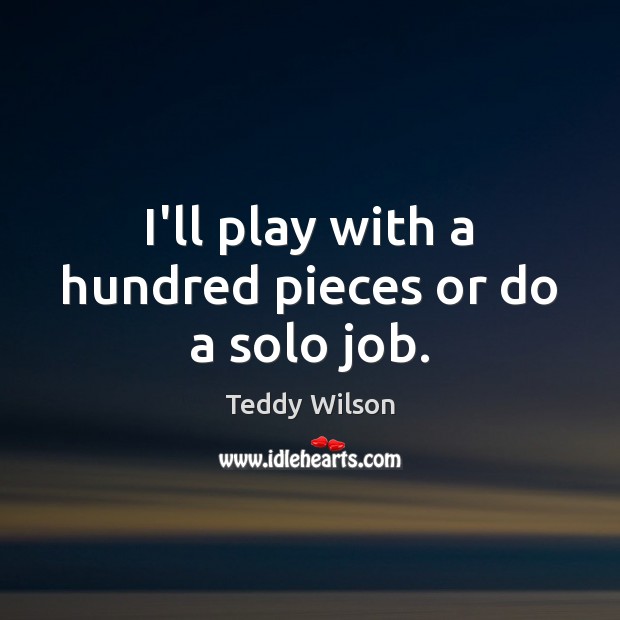 I’ll play with a hundred pieces or do a solo job. Teddy Wilson Picture Quote