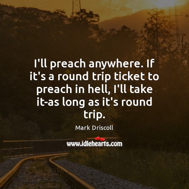 I’ll preach anywhere. If it’s a round trip ticket to preach in Mark Driscoll Picture Quote