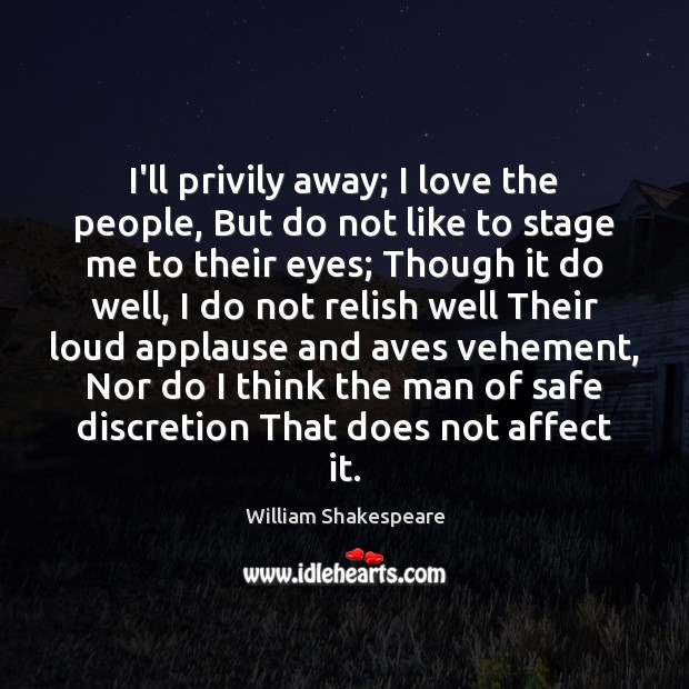 I’ll privily away; I love the people, But do not like to William Shakespeare Picture Quote