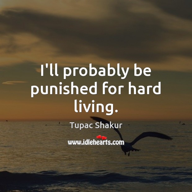 I’ll probably be punished for hard living. Tupac Shakur Picture Quote