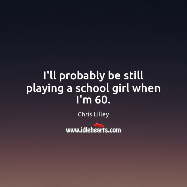 I’ll probably be still playing a school girl when I’m 60. Chris Lilley Picture Quote