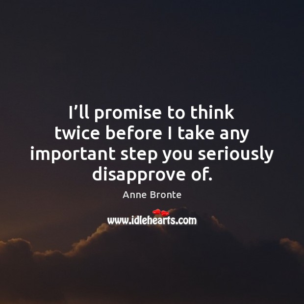 I’ll promise to think twice before I take any important step Anne Bronte Picture Quote