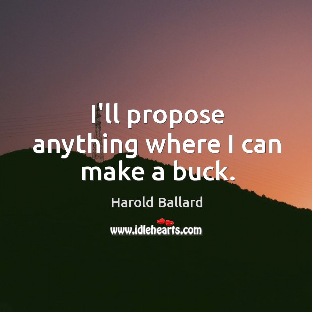 I’ll propose anything where I can make a buck. Harold Ballard Picture Quote
