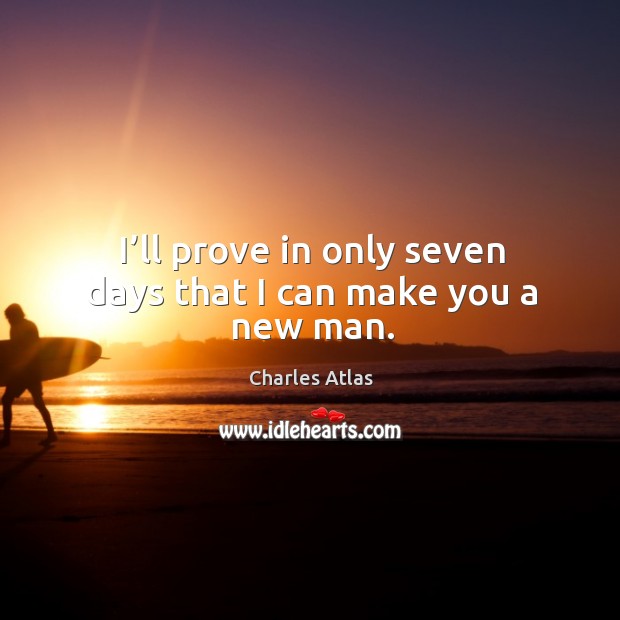 I’ll prove in only seven days that I can make you a new man. Charles Atlas Picture Quote