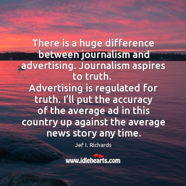 I’ll put the accuracy of the average ad in this country up against the average news story any time. Jef I. Richards Picture Quote