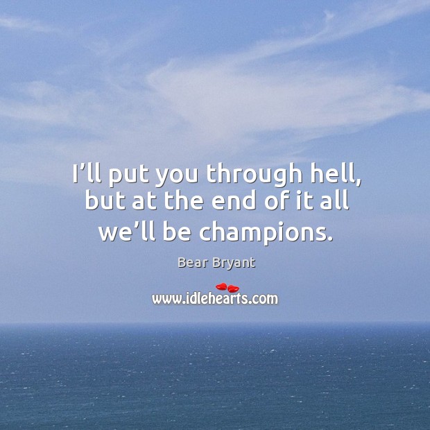 I’ll put you through hell, but at the end of it all we’ll be champions. Image