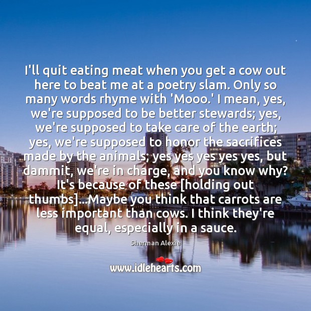 I’ll quit eating meat when you get a cow out here to Sherman Alexie Picture Quote