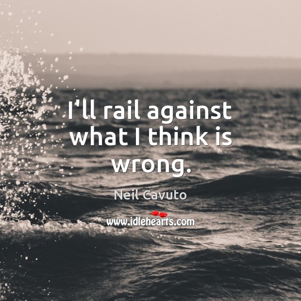 I’ll rail against what I think is wrong. Neil Cavuto Picture Quote