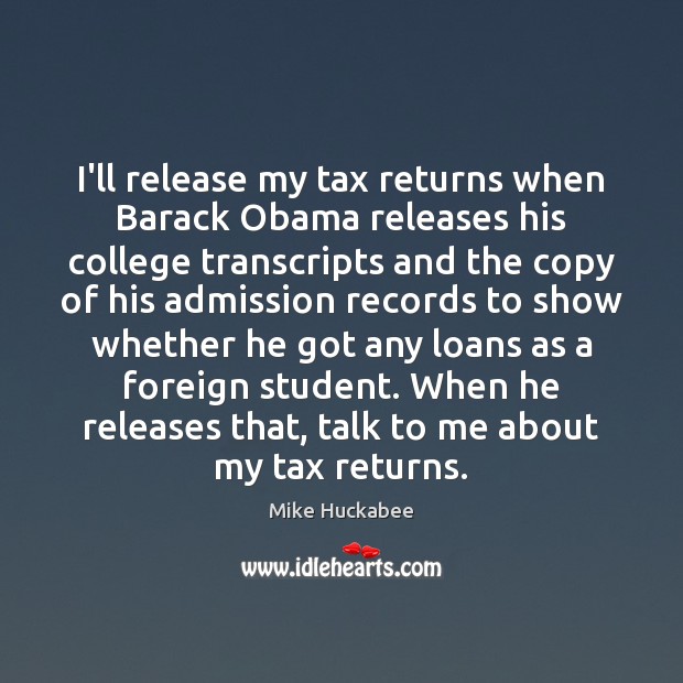 I’ll release my tax returns when Barack Obama releases his college transcripts Mike Huckabee Picture Quote