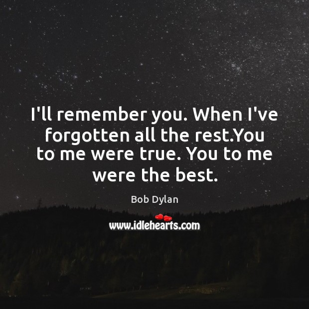 I’ll remember you. When I’ve forgotten all the rest.You to me Bob Dylan Picture Quote