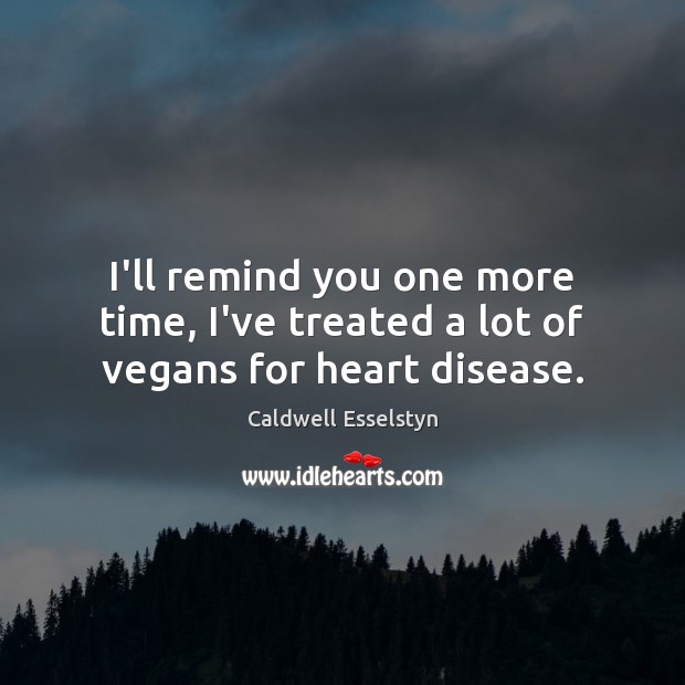 I’ll remind you one more time, I’ve treated a lot of vegans for heart disease. Caldwell Esselstyn Picture Quote