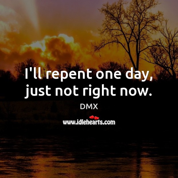 I’ll repent one day, just not right now. DMX Picture Quote