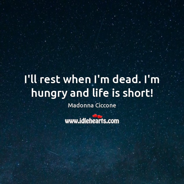 I’ll rest when I’m dead. I’m hungry and life is short! Madonna Ciccone Picture Quote
