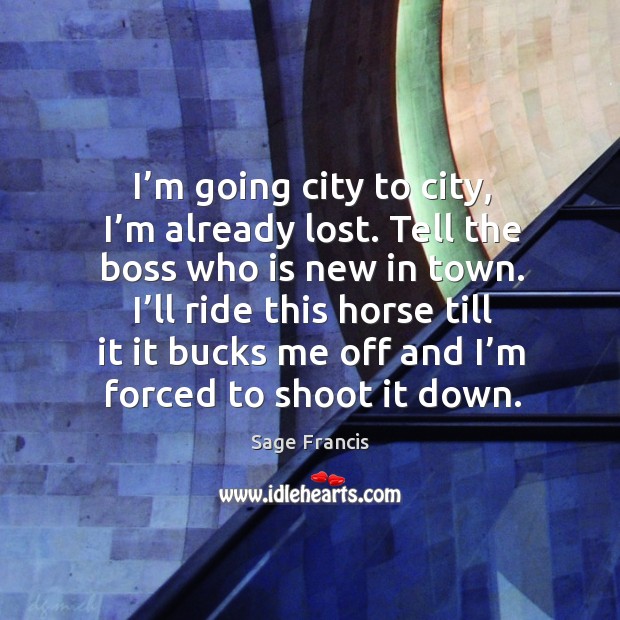 I’ll ride this horse till it it bucks me off and I’m forced to shoot it down. Sage Francis Picture Quote