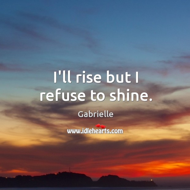 I’ll rise but I refuse to shine. Image