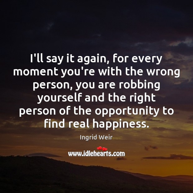 I’ll say it again, for every moment you’re with the wrong person, Ingrid Weir Picture Quote