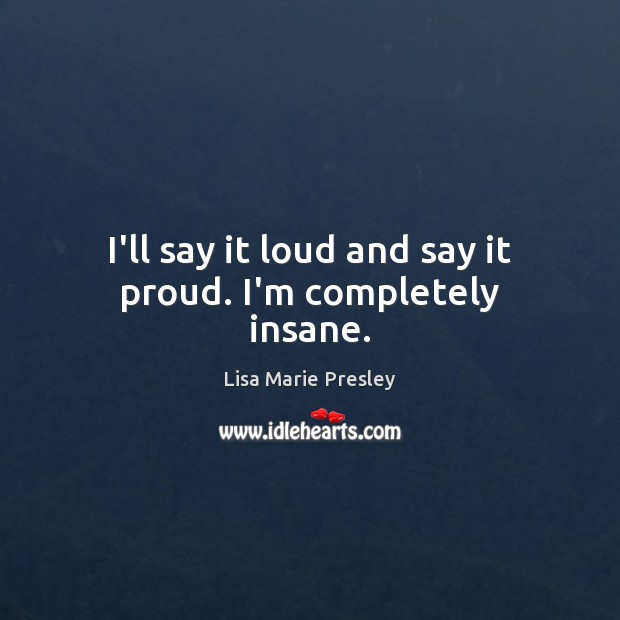 I’ll say it loud and say it proud. I’m completely insane. Image