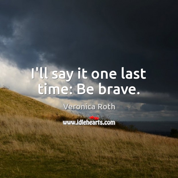 I’ll say it one last time: Be brave. Image
