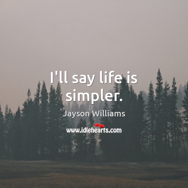 I’ll say life is simpler. Jayson Williams Picture Quote