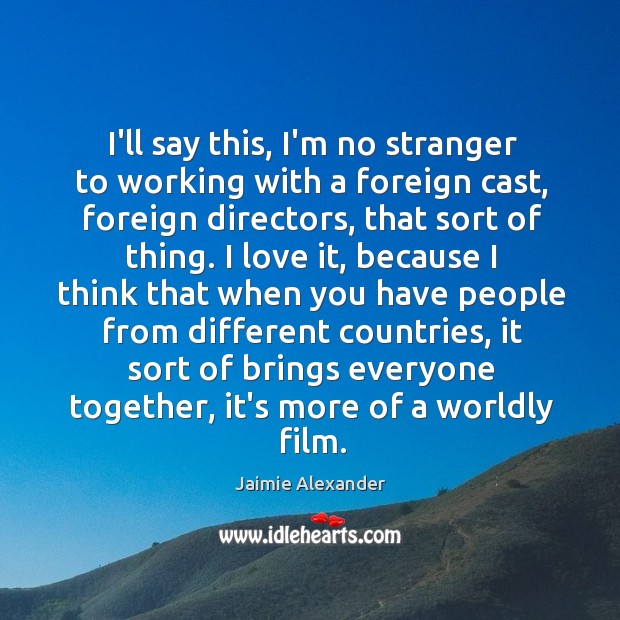 I’ll say this, I’m no stranger to working with a foreign cast, Jaimie Alexander Picture Quote