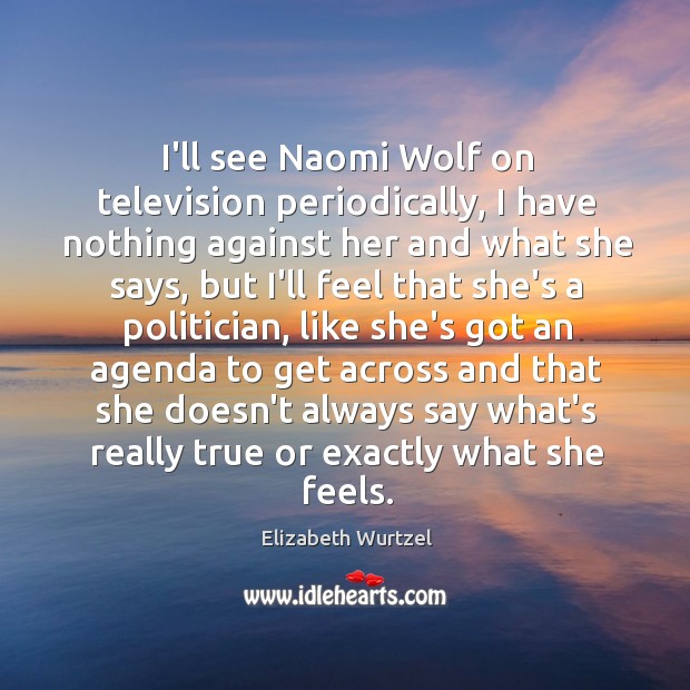 I’ll see Naomi Wolf on television periodically, I have nothing against her Elizabeth Wurtzel Picture Quote