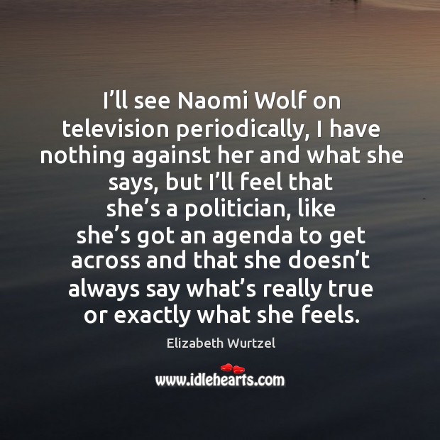 I’ll see naomi wolf on television periodically Elizabeth Wurtzel Picture Quote