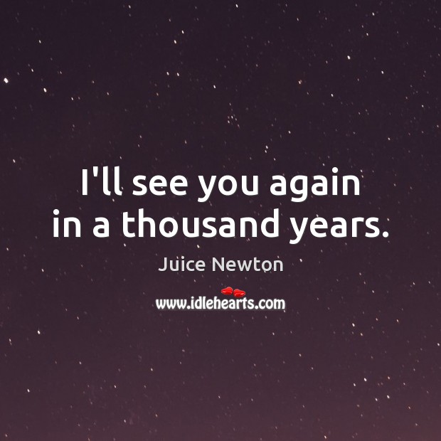 I’ll see you again in a thousand years. Juice Newton Picture Quote