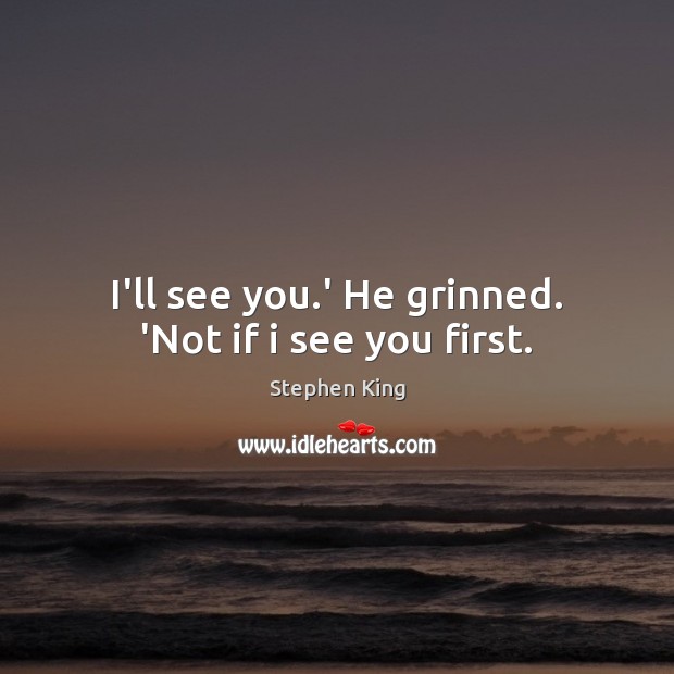 I’ll see you.’ He grinned. ‘Not if i see you first. Stephen King Picture Quote