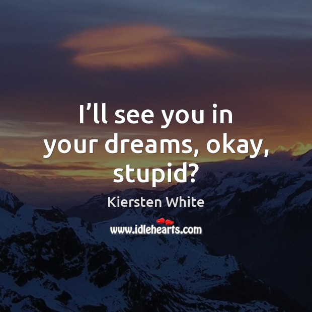 I’ll see you in your dreams, okay, stupid? Kiersten White Picture Quote