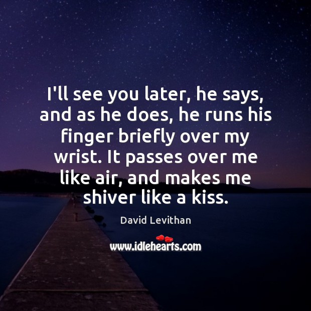 I’ll see you later, he says, and as he does, he runs David Levithan Picture Quote