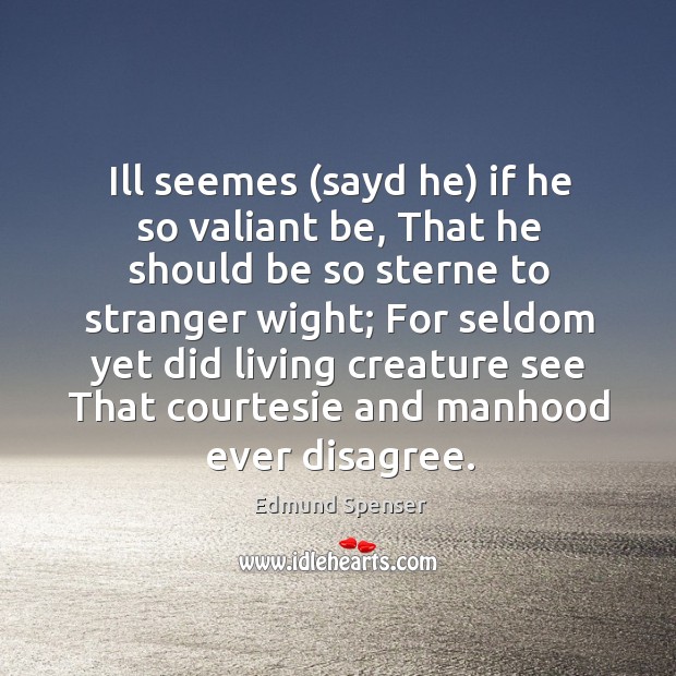 Ill seemes (sayd he) if he so valiant be, That he should Edmund Spenser Picture Quote