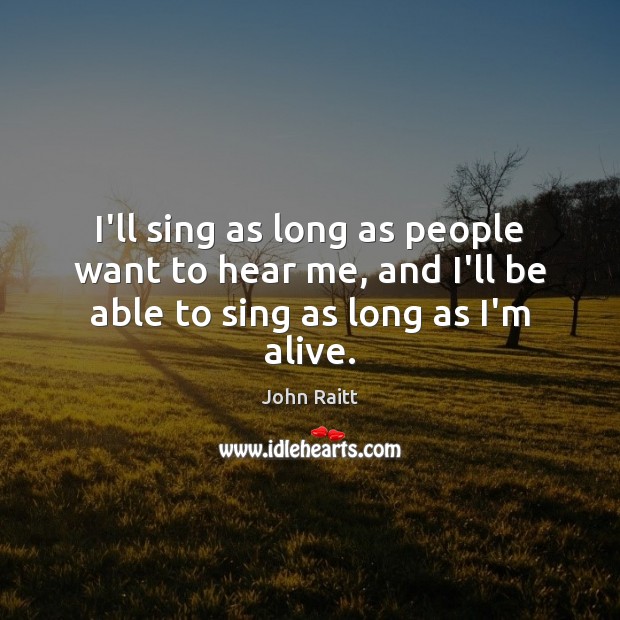 I’ll sing as long as people want to hear me, and I’ll John Raitt Picture Quote