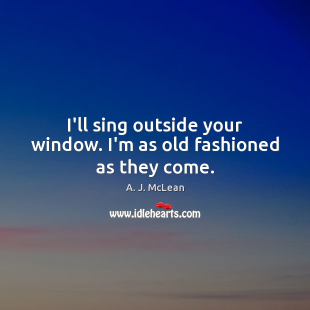 I’ll sing outside your window. I’m as old fashioned as they come. A. J. McLean Picture Quote