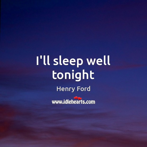 I’ll sleep well tonight Henry Ford Picture Quote