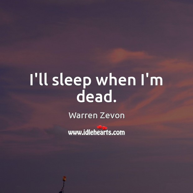 I’ll sleep when I’m dead. Warren Zevon Picture Quote