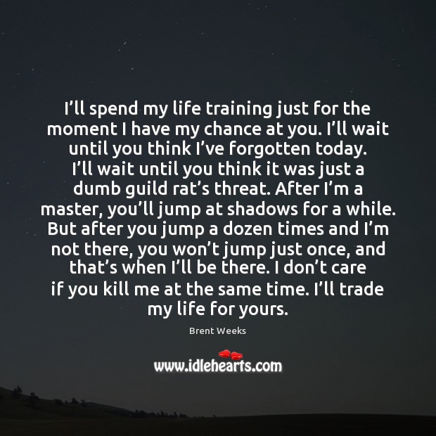 I’ll spend my life training just for the moment I have Brent Weeks Picture Quote