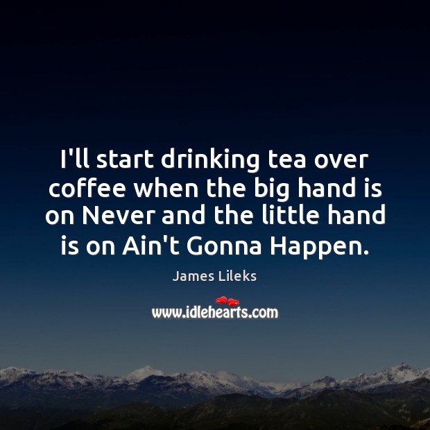 I’ll start drinking tea over coffee when the big hand is on Coffee Quotes Image