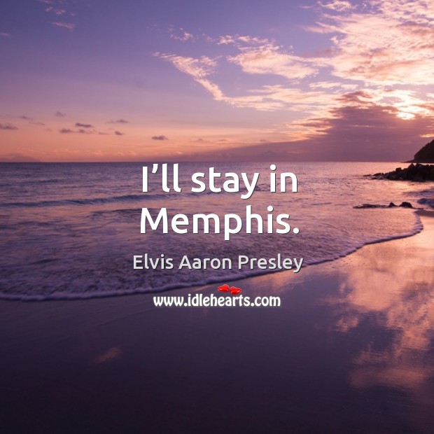 I’ll stay in memphis. Elvis Aaron Presley Picture Quote