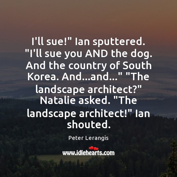 I’ll sue!” Ian sputtered. “I’ll sue you AND the dog. And the Peter Lerangis Picture Quote